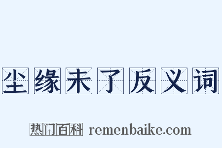 尘缘未了反义词是什么意思的图片